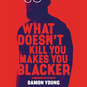 What Doesn't Kill You Makes You Blacker: A Memoir in Essays - Damon Young