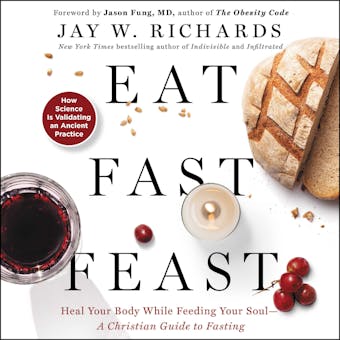 Eat, Fast, Feast: Heal Your Body While Feeding Your Soul-A Christian Guide to Fasting - Jay W. Richards