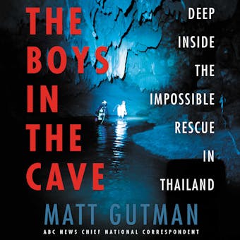 The Boys in the Cave: Deep Inside the Impossible Rescue in Thailand - undefined