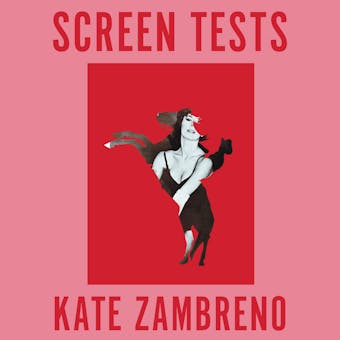 Screen Tests: Stories and Other Writing - Kate Zambreno