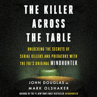 The Killer Across the Table: Unlocking the Secrets of Serial Killers and Predators with the FBI's Original Mindhunter - undefined