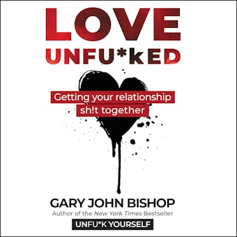 Love Unfu*ked: Getting Your Relationship Sh!t Together - Gary John Bishop