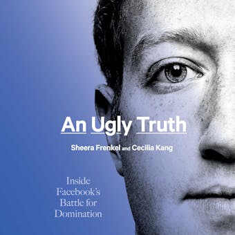 An Ugly Truth: Inside Facebook’s Battle for Domination - Cecilia Kang, Sheera Frenkel