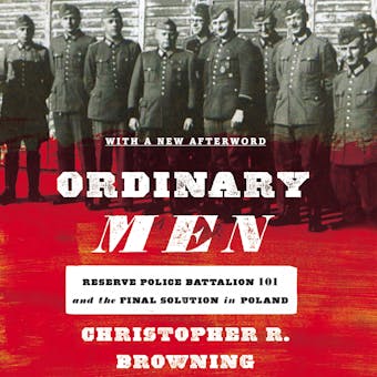 Ordinary Men: Reserve Police Battalion 101 and the Final Solution in Poland - Christopher R. Browning
