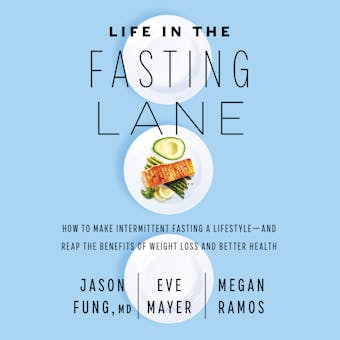 Life in the Fasting Lane: How to Make Intermittent Fasting a Lifestyle—and Reap the Benefits of Weight Loss and Better Health - Megan Ramos, Dr. Jason Fung, Eve Mayer
