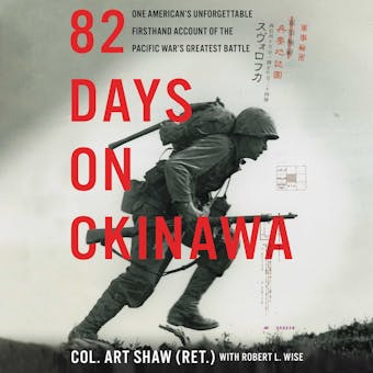 82 Days on Okinawa: One American’s Unforgettable Firsthand Account of the Pacific War’s Greatest Battle - Robert L. Wise, Art Shaw