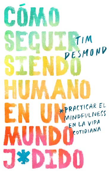 How To Stay Human In A F*Cked-Up World \ (Spanish Edition) : Como Seguir Siendo Humano En Un Mundo: Practicar El Mindfulness En La Vida Cotidiana