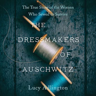 The Dressmakers of Auschwitz: The True Story of the Women Who Sewed to Survive - undefined
