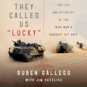 They Called Us "Lucky": The Life and Afterlife of the Iraq War's Hardest Hit Unit - Jim DeFelice, Ruben Gallego