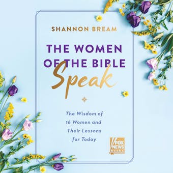 The Women of the Bible Speak: The Wisdom of 16 Women and Their Lessons for Today - Shannon Bream