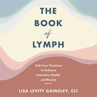 The Book of Lymph: Self-Care Practices to Enhance Immunity, Health, and Beauty - Lisa Levitt Gainsley