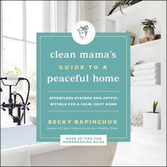The Clean Mama's Guide to a Peaceful Home: Effortless Systems and Joyful Rituals for a Calm, Cozy Home - Becky Rapinchuk