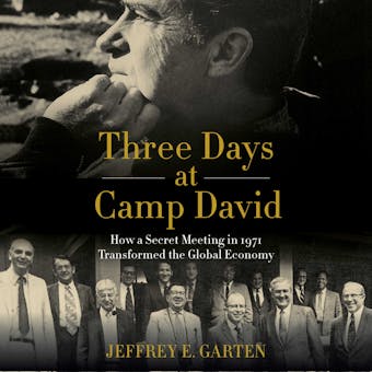 Three Days at Camp David: How a Secret Meeting in 1971 Transformed the Global Economy - Jeffrey E. Garten