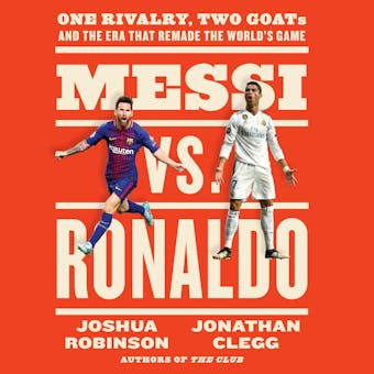 Messi vs. Ronaldo: One Rivalry, Two GOATs, and the Era That Remade the World's Game - Joshua Robinson, Jonathan Clegg