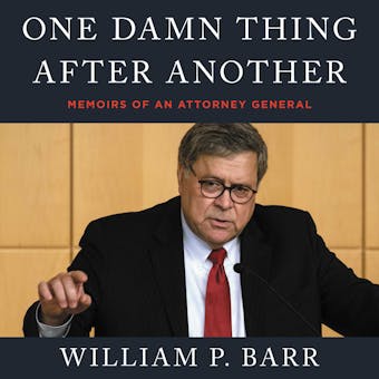 One Damn Thing After Another: Memoirs of an Attorney General - William P. Barr