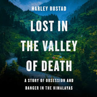 Lost in the Valley of Death: A Story of Obsession and Danger in the Himalayas - Harley Rustad