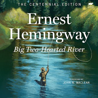Big Two-Hearted River: The Centennial Edition - Ernest Hemingway