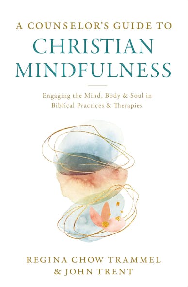 A Counselor's Guide To Christian Mindfulness : Engaging The Mind, Body, And Soul In Biblical Practices And Therapies