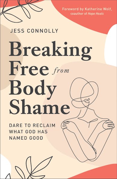 Breaking Free From Body Shame : Dare To Reclaim What God Has Named Good