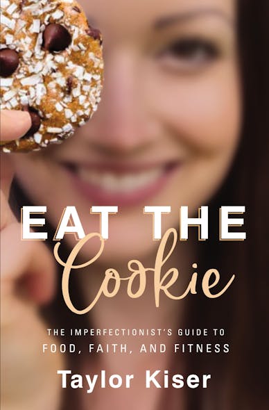 Eat The Cookie : The Imperfectionist’s Guide To Food, Faith, And Fitness