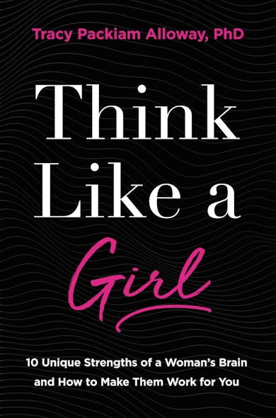 Think Like A Girl : 10 Unique Strengths Of A Woman's Brain And How To Make Them Work For You