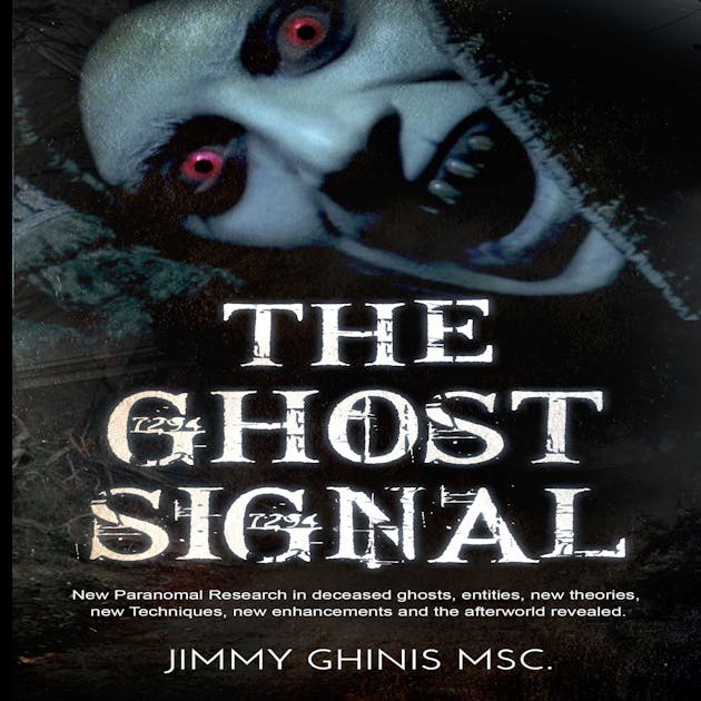 The Ghost Signal: New Paranormal Research in recently deceased ghosts,  entities, new Theories, new Techniques, new enhancements and the afterworld