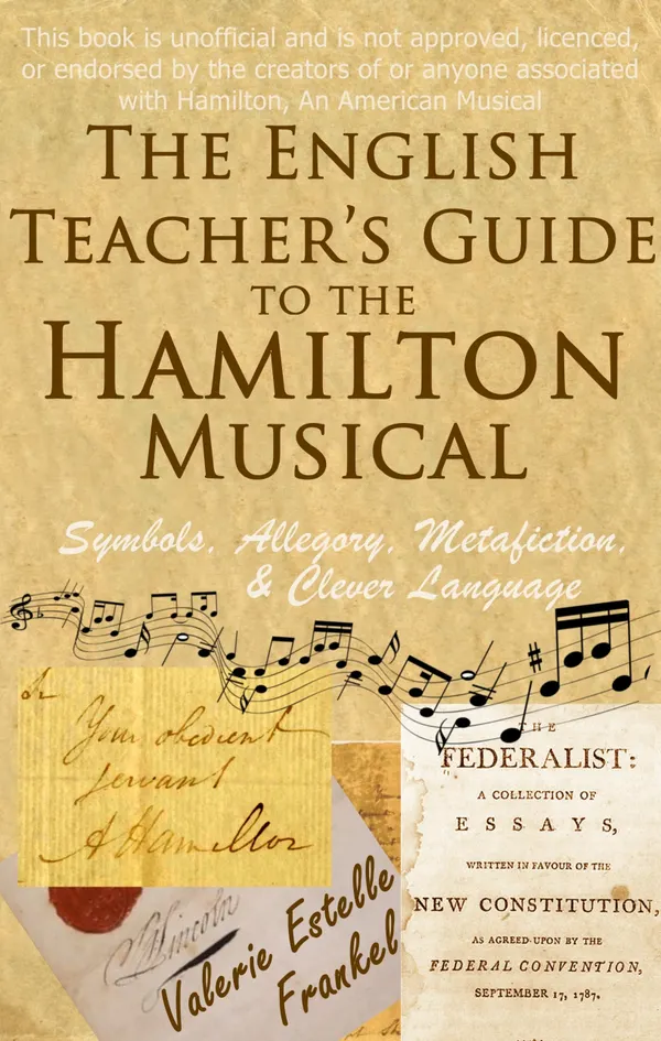 The English Teacher's Guide to the Hamilton Musical : Symbols, Allegory, Metafiction, and Clever Language