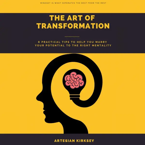 The Art of Transformation : 8 Practical Tips to Help You Marry Your Potential to the Right Mentality