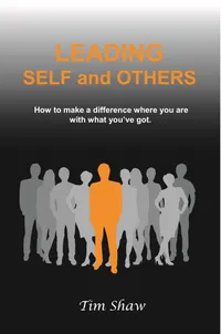 Leading Self and Others : How to make a difference where you are with what you've got