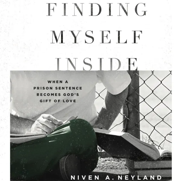Finding Myself Inside : When a Prison Sentence Becomes God's Gift of Love