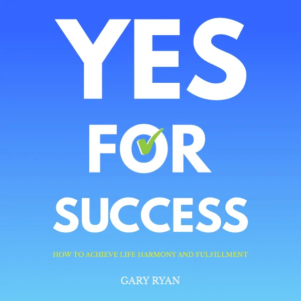 Yes For Success : How to Achieve Life Harmony and Fulfillment