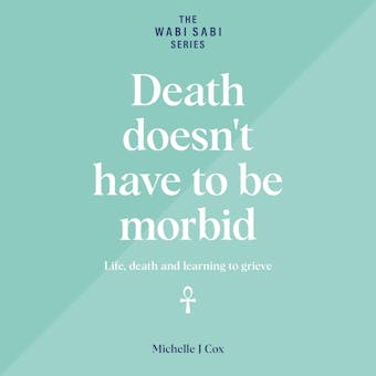 Death Doesn't Have to be Morbid: Life, death and learning to grieve - undefined
