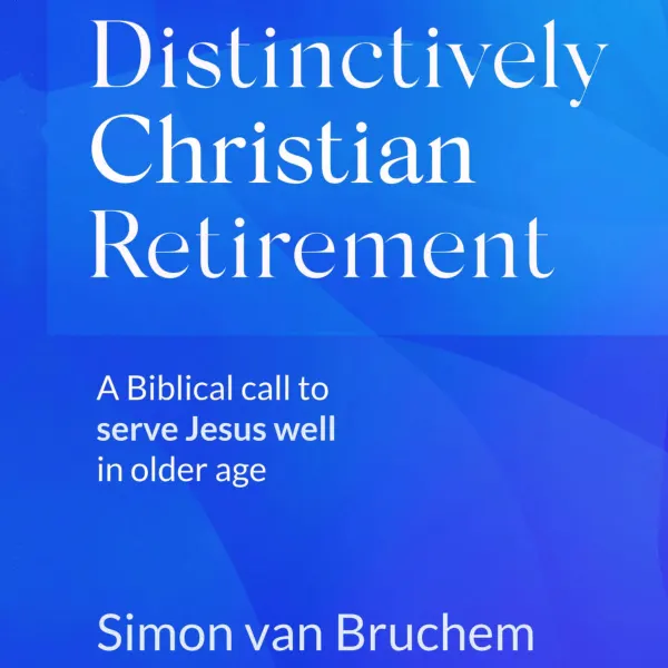 Distinctively Christian Retirement : A Biblical call to serve Jesus well in older age