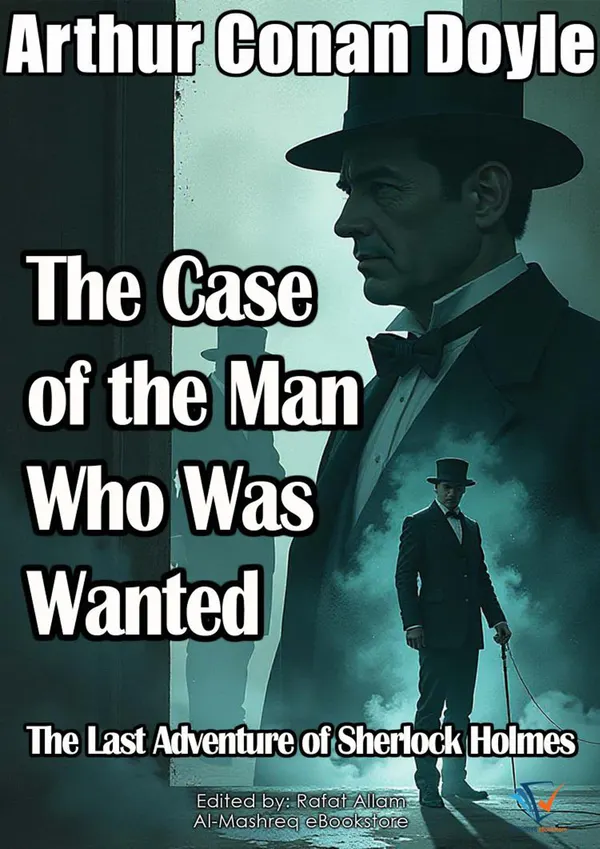 The Case of the Man Who Was Wanted : The Last Adventure of Sherlock Holmes