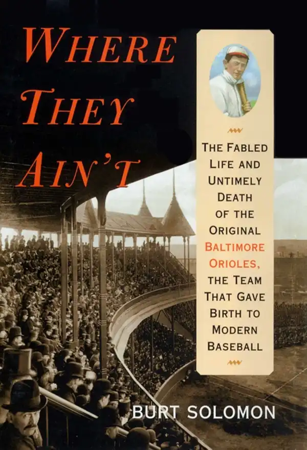 Where They Ain't: The Fabled Life and Ultimely Death of the Original Baltimore Orioles, the Team that Gave Birth to Modern Baseball