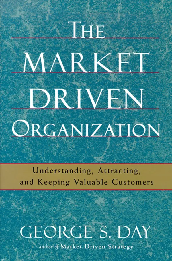 The Market Driven Organization : Understanding, Attracting, and Keeping Valuable Customers