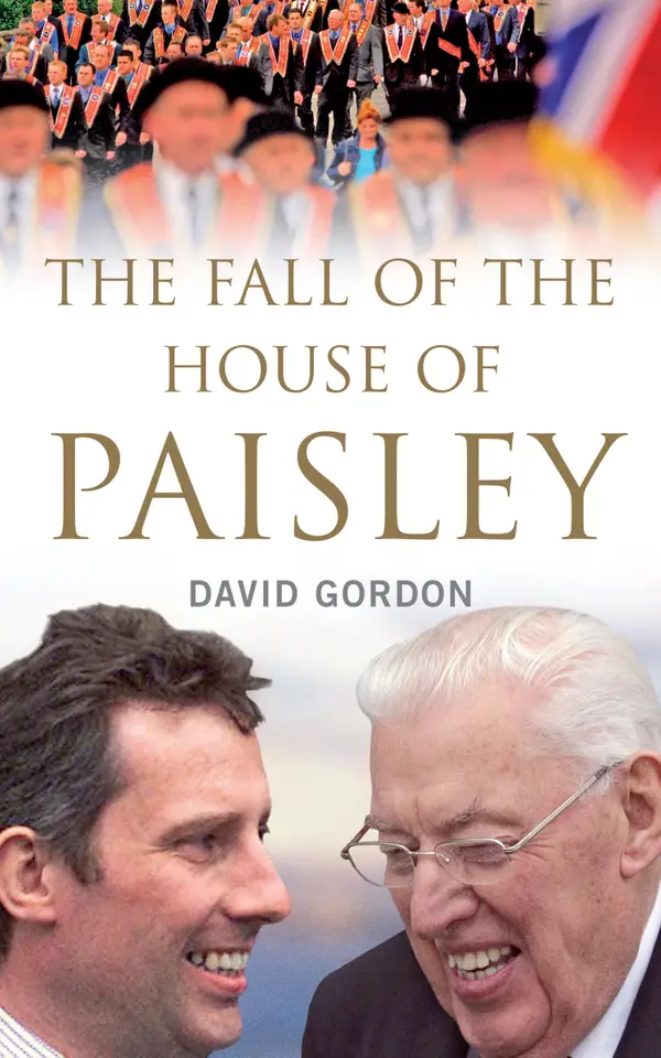 The Fall of the House of Paisley : The Downfall of Ian Paisley's Political Dynasty