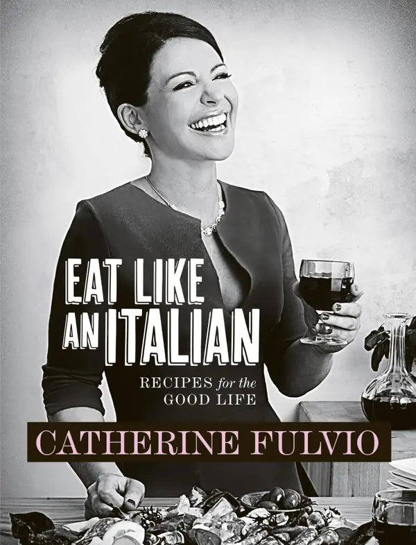 Catherine Fulvio's Eat Like An Italian : Recipes for the Good Life from Catherine Fulvio