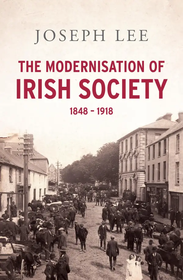 The Modernisation of Irish Society 1848 - 1918 : From the Great Famine to Independent Ireland