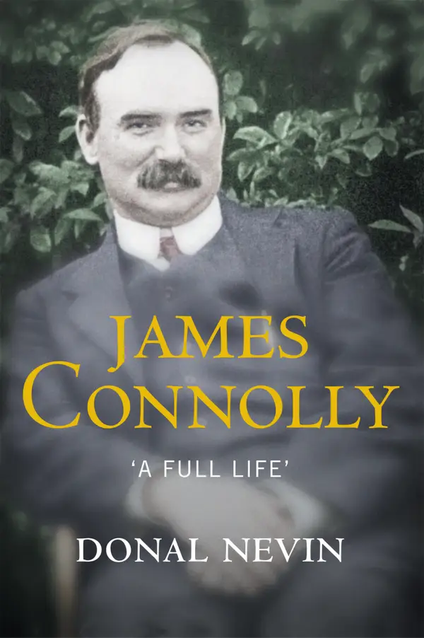 James Connolly, A Full Life : A Biography of Ireland's Renowned Trade Unionist and Leader of the 1916 Easter Rising