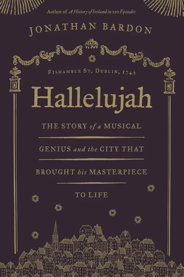 Hallelujah – The story of a musical genius and the city that brought his masterpiece to life : George Frideric Handel's Messiah in Dublin