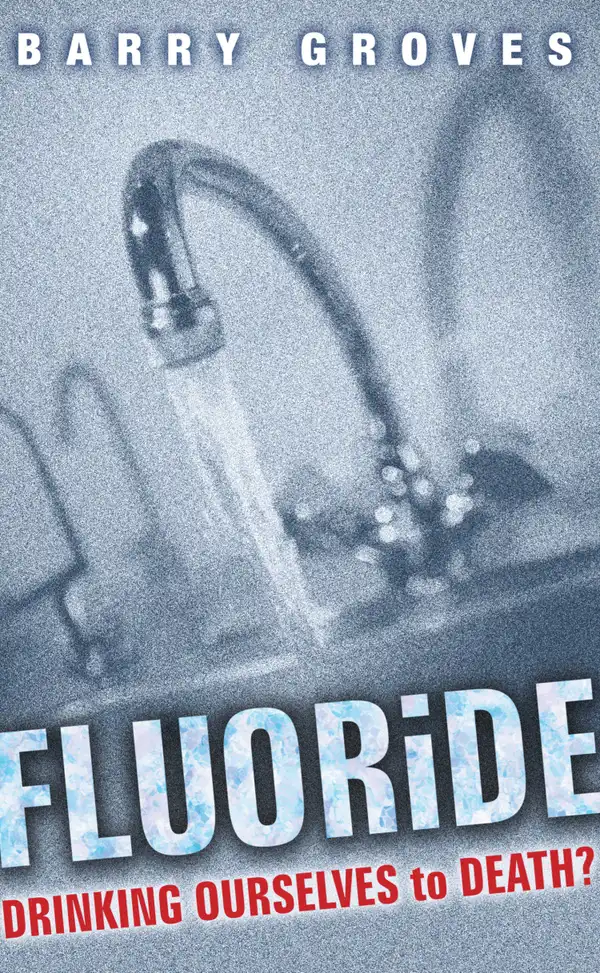 Fluoride: Drinking Ourselves to Death? : The Scientific Argument Against Water Fluoridation