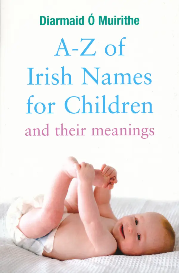 A–Z of Irish Names for Children and Their Meanings : Finding the Perfect Irish Name for Your New Baby