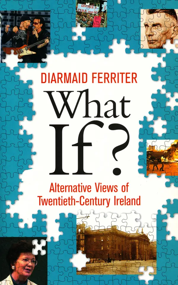 What If? Alternative Views of Twentieth-Century Irish History : An Entertaining and Thought-Provoking Counter-History of Twentieth-Century Ireland