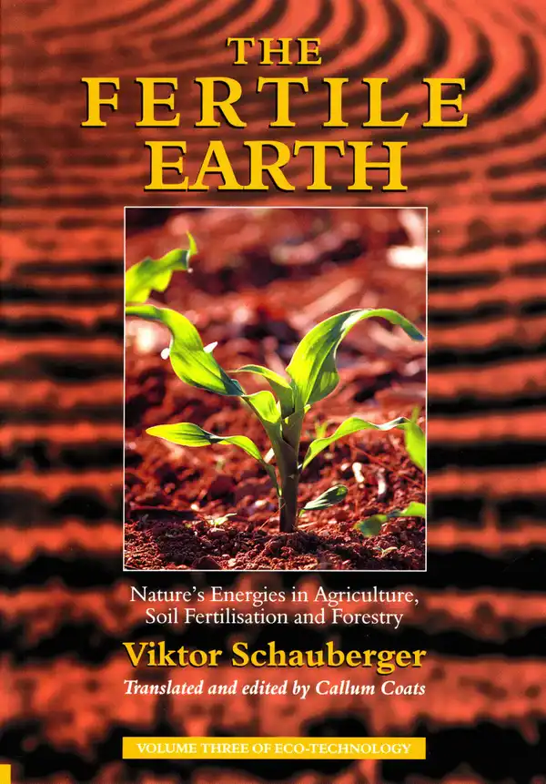 The Fertile Earth – Nature's Energies in Agriculture, Soil Fertilisation and Forestry : Volume 3 of Renowned Environmentalist Viktor Schauberger's Eco-Technology Series
