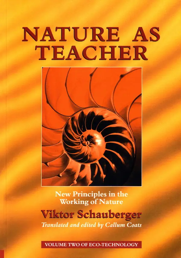 Nature as Teacher – New Principles in the Working of Nature : Volume 2 of Renowned Environmentalist Viktor Schauberger's Eco-Technology Series