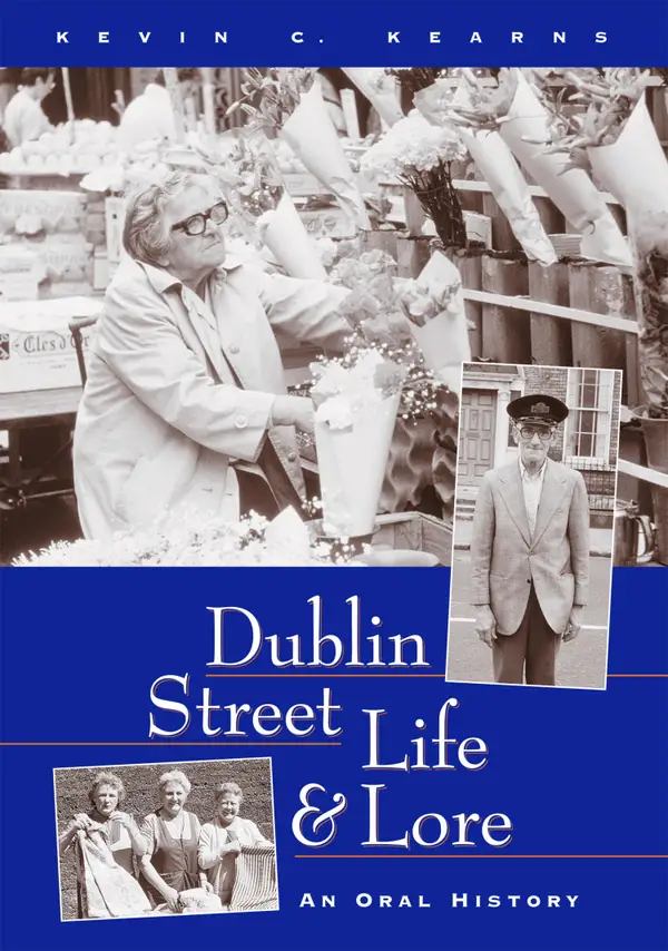 Dublin Street Life and Lore – An Oral History of Dublin's Streets and their Inhabitants : The Recollections of Dublin's Tram Drivers, Lamplighters and Street Dealers