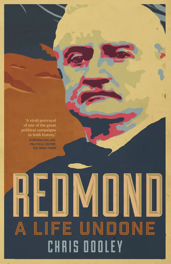 Redmond – A Life Undone : The Definitive Biography of John Redmond, the Forgotten Hero of Irish Politics