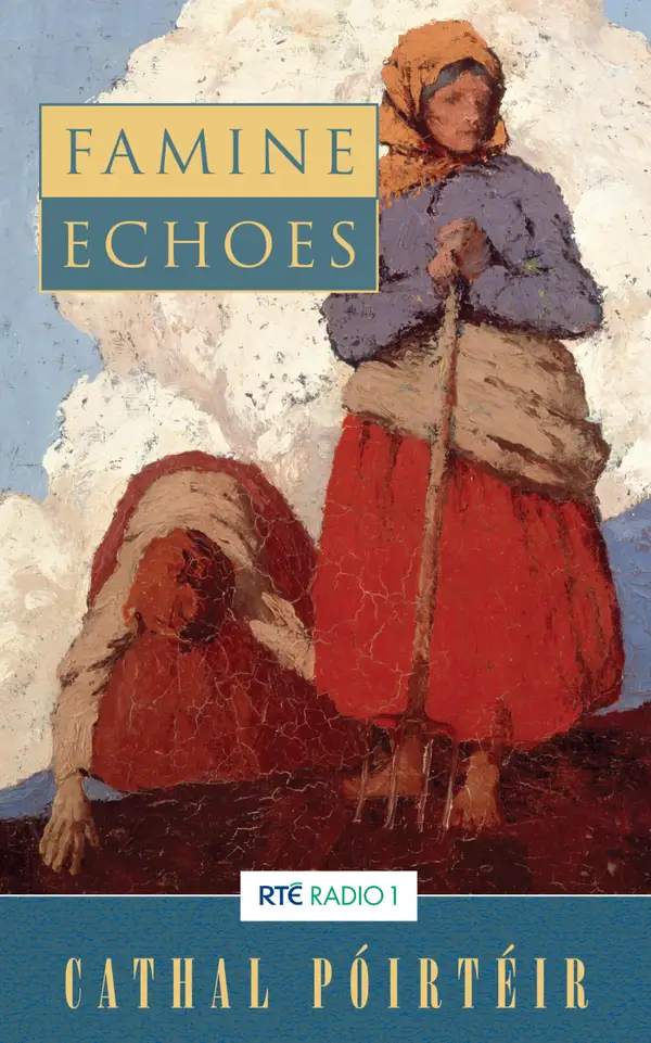 Famine Echoes – Folk Memories of the Great Irish Famine : An Oral History of Ireland's Greatest Tragedy