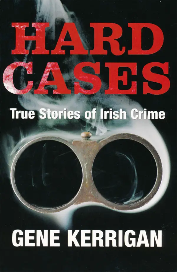 Hard Cases – True Stories of Irish Crime : Profiling Ireland's Murderers, Kidnappers and Thugs